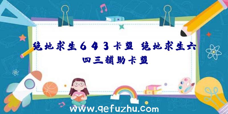 绝地求生643卡盟、绝地求生六四三辅助卡盟