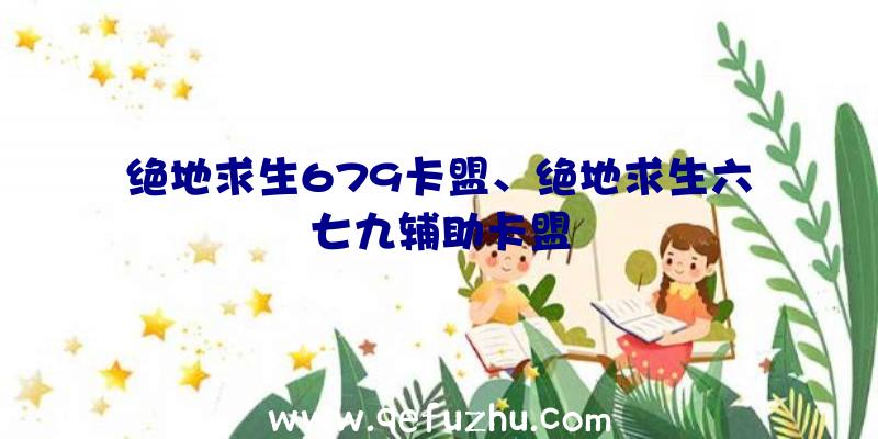 绝地求生679卡盟、绝地求生六七九辅助卡盟