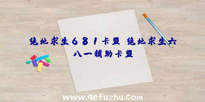 绝地求生681卡盟、绝地求生六八一辅助卡盟