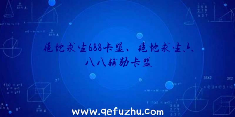 绝地求生688卡盟、绝地求生六八八辅助卡盟