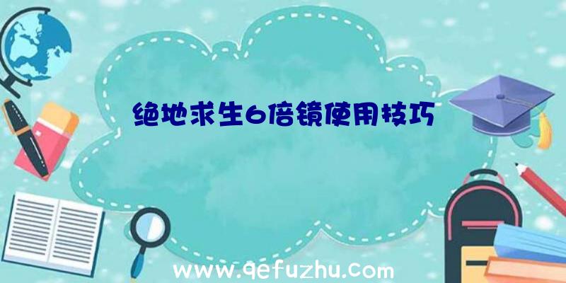 绝地求生6倍镜使用技巧