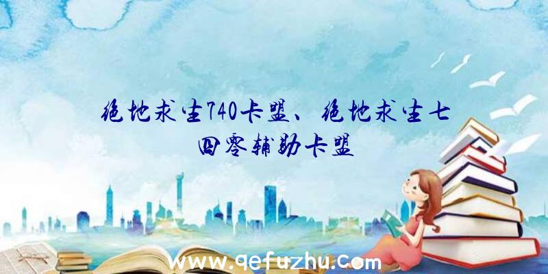 绝地求生740卡盟、绝地求生七四零辅助卡盟