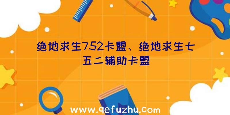 绝地求生752卡盟、绝地求生七五二辅助卡盟