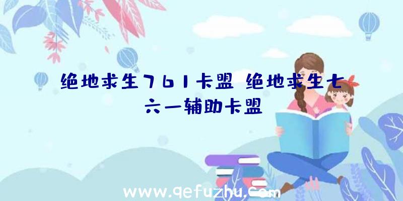 绝地求生761卡盟、绝地求生七六一辅助卡盟