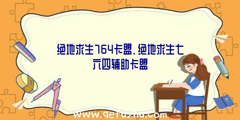 绝地求生764卡盟、绝地求生七六四辅助卡盟