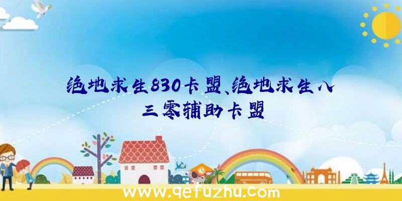 绝地求生830卡盟、绝地求生八三零辅助卡盟