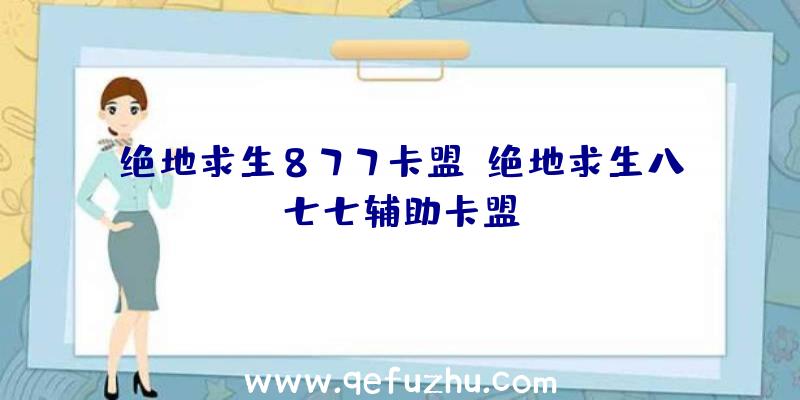 绝地求生877卡盟、绝地求生八七七辅助卡盟