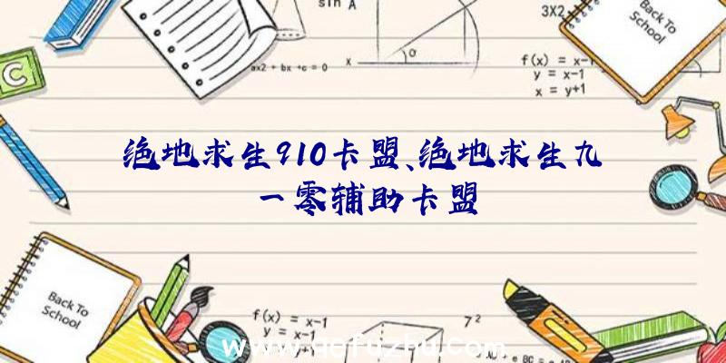 绝地求生910卡盟、绝地求生九一零辅助卡盟