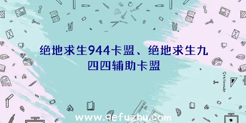 绝地求生944卡盟、绝地求生九四四辅助卡盟