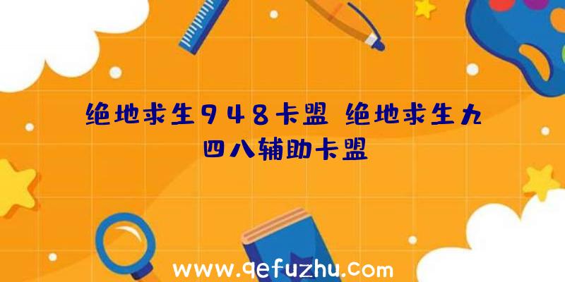 绝地求生948卡盟、绝地求生九四八辅助卡盟