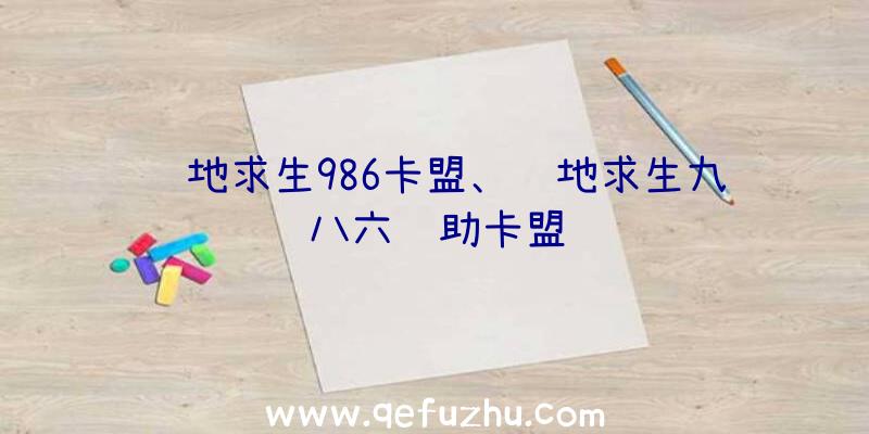 绝地求生986卡盟、绝地求生九八六辅助卡盟