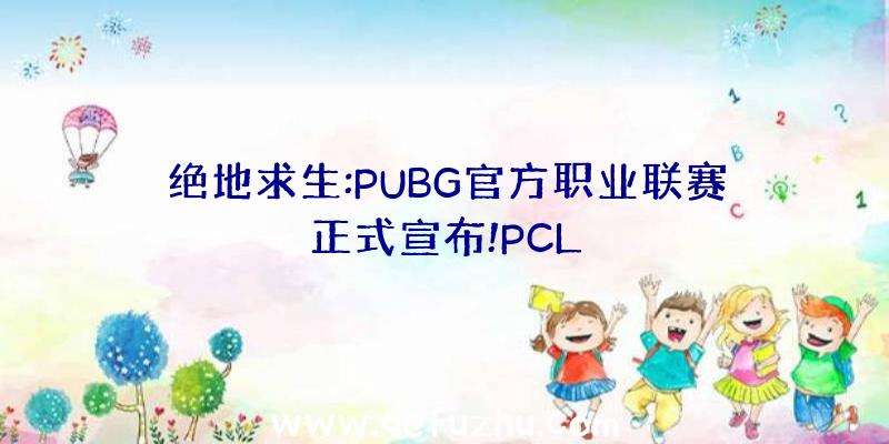 绝地求生:PUBG官方职业联赛正式宣布!PCL