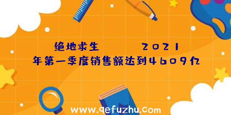 绝地求生KRAFTON2021年第一季度销售额达到4609亿