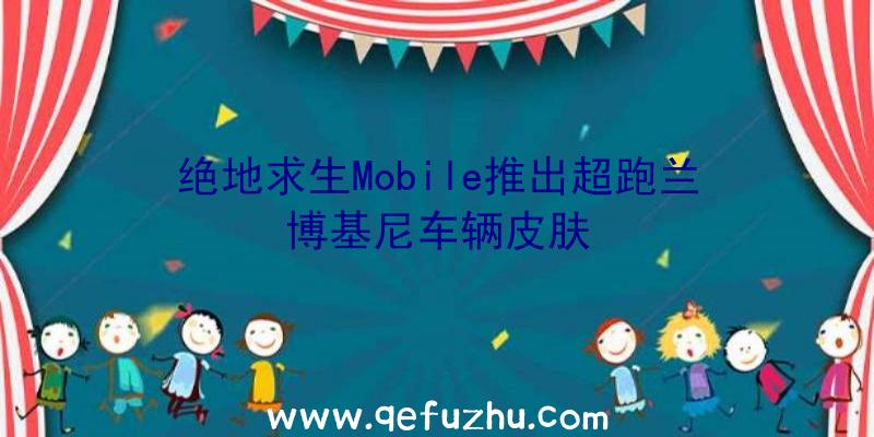 绝地求生Mobile推出超跑兰博基尼车辆皮肤