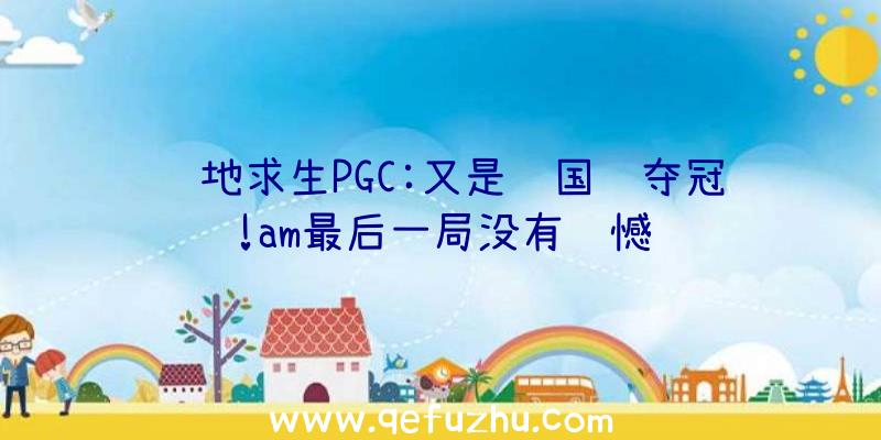 绝地求生PGC:又是韩国队夺冠!am最后一局没有遗憾