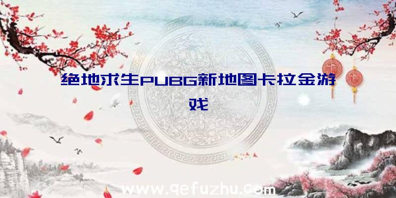 绝地求生PUBG新地图卡拉金游戏