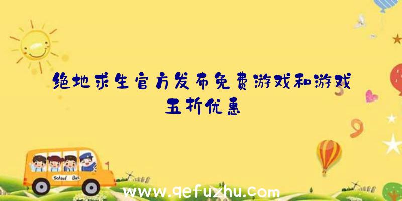 绝地求生官方发布免费游戏和游戏五折优惠