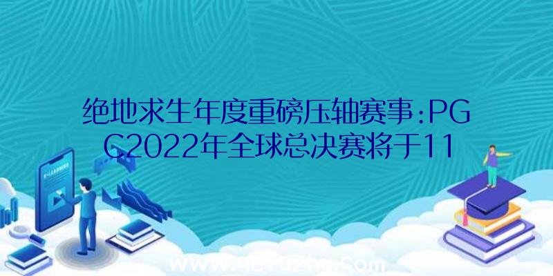 绝地求生年度重磅压轴赛事:PGC2022年全球总决赛将于11