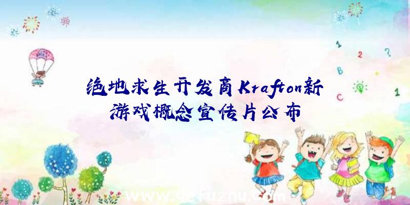 绝地求生开发商Krafton新游戏概念宣传片公布