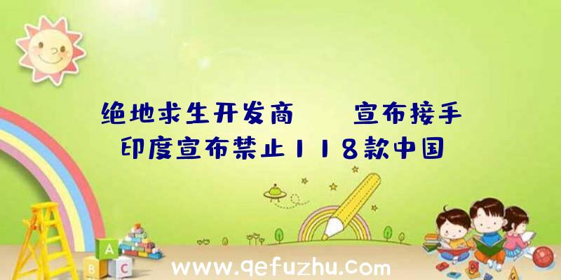 绝地求生开发商PUBG宣布接手印度宣布禁止118款中国