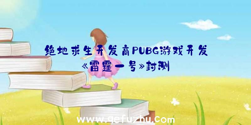 绝地求生开发商PUBG游戏开发《雷霆一号》封测