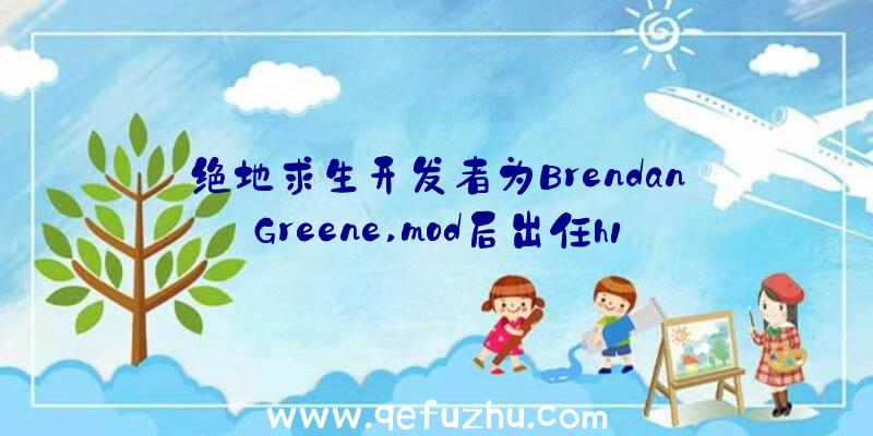 绝地求生开发者为BrendanGreene,mod后出任h1