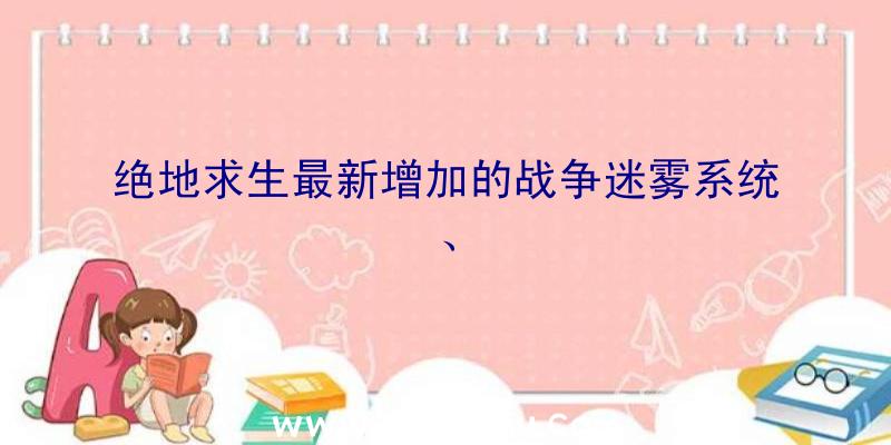 绝地求生最新增加的战争迷雾系统、