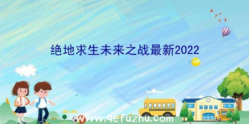 绝地求生未来之战最新2022