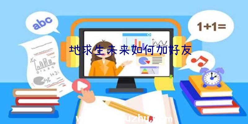 绝地求生未来如何加好友