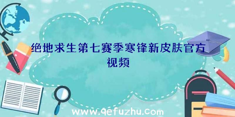 绝地求生第七赛季寒锋新皮肤官方视频