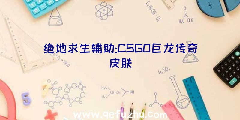 绝地求生辅助:CSGO巨龙传奇皮肤