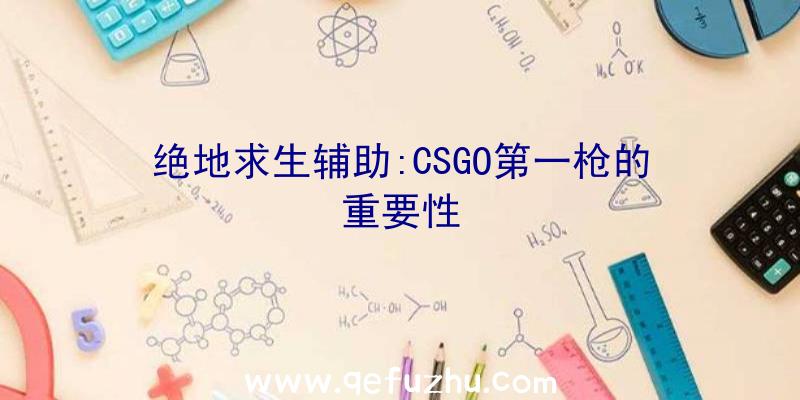 绝地求生辅助:CSGO第一枪的重要性