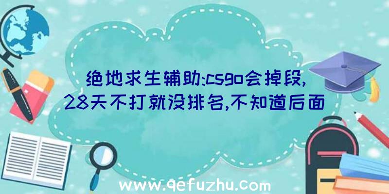 绝地求生辅助:csgo会掉段,28天不打就没排名,不知道后面