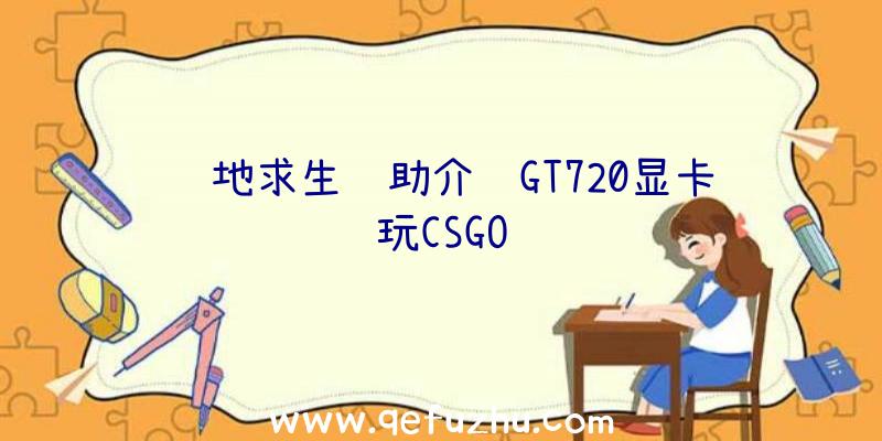 绝地求生辅助介绍GT720显卡玩CSGO