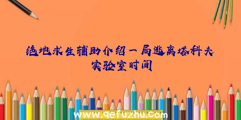 绝地求生辅助介绍一局逃离塔科夫实验室时间