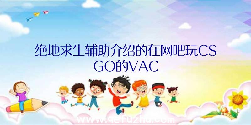 绝地求生辅助介绍的在网吧玩CSGO的VAC