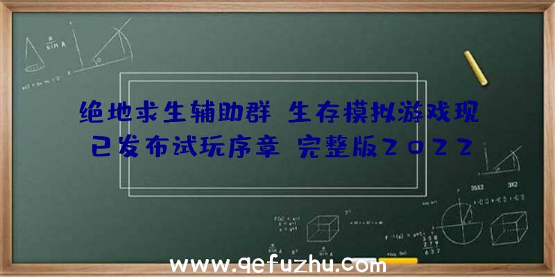 绝地求生辅助群-生存模拟游戏现已发布试玩序章，完整版2022下半年推出，支持中文