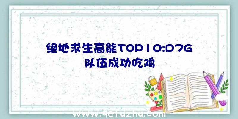 绝地求生高能TOP10:D7G队伍成功吃鸡