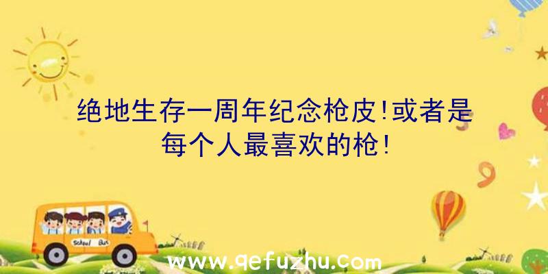 绝地生存一周年纪念枪皮!或者是每个人最喜欢的枪!