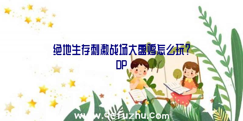 绝地生存刺激战场大盘鸡怎么玩？DP