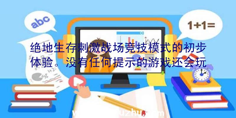 绝地生存刺激战场竞技模式的初步体验。没有任何提示的游戏还会玩