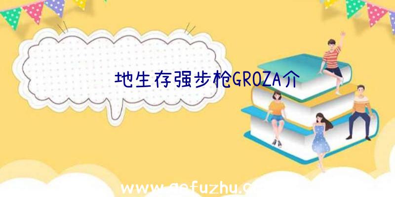 绝地生存强步枪GROZA介绍