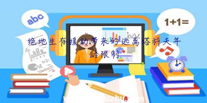 绝地生存援助带来的逃离塔科夫年龄限制