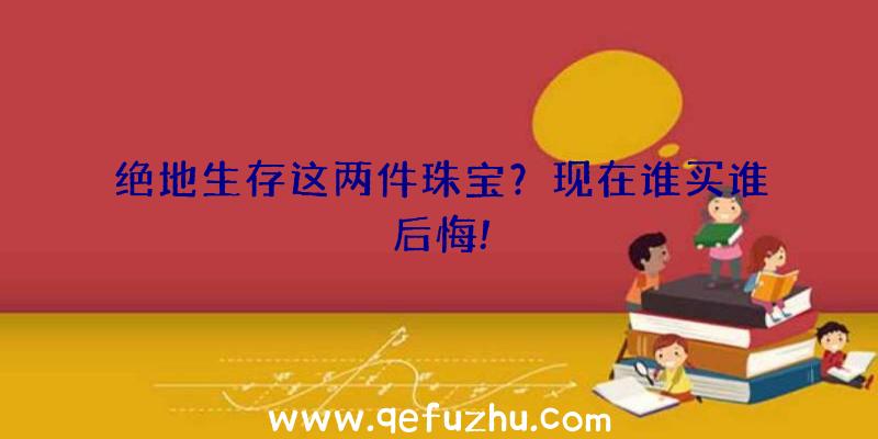 绝地生存这两件珠宝？现在谁买谁后悔!