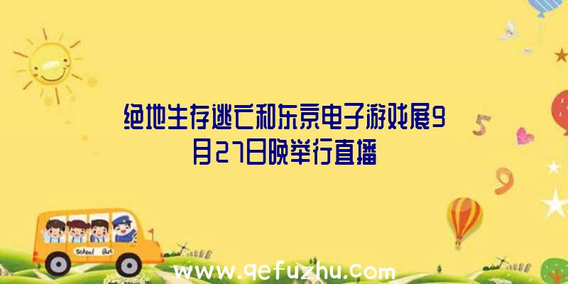 绝地生存逃亡和东京电子游戏展9月27日晚举行直播