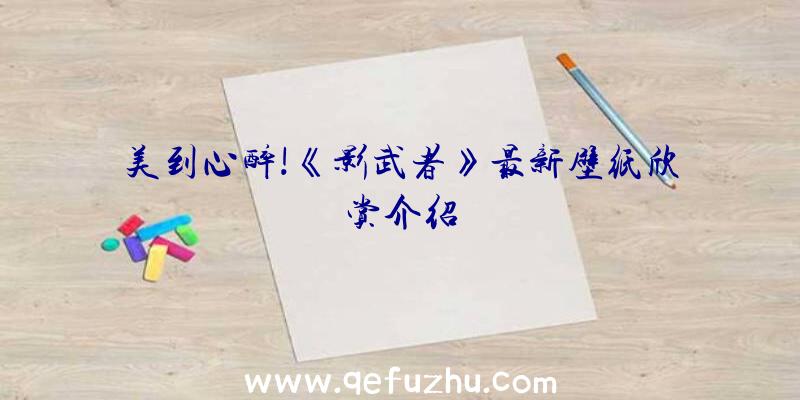 美到心醉!《影武者》最新壁纸欣赏介绍