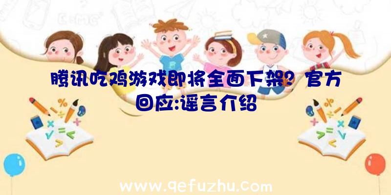 腾讯吃鸡游戏即将全面下架？官方回应:谣言介绍