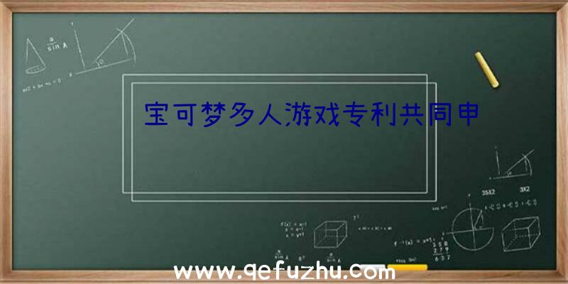 腾讯宝可梦多人游戏专利共同申请