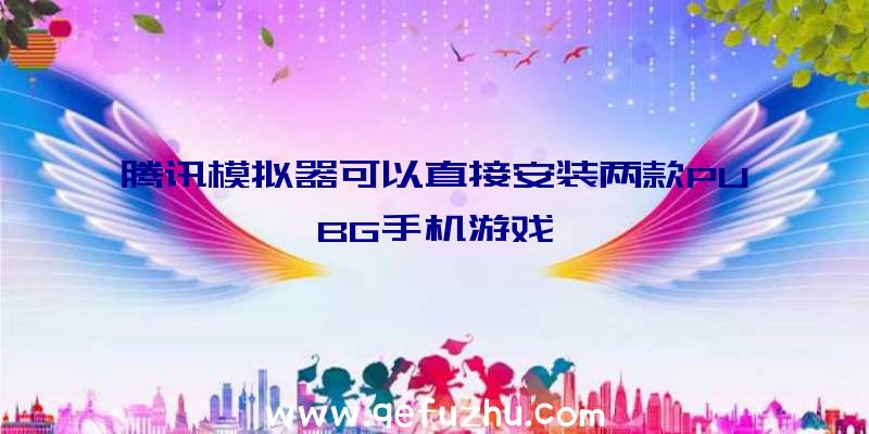 腾讯模拟器可以直接安装两款PUBG手机游戏