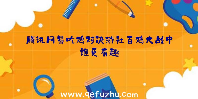 腾讯网易吃鸡对决游社百鸡大战中谁更有趣